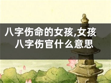 八字伤命的女孩,女孩八字伤官什么意思