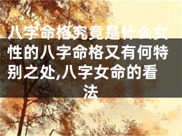 八字命格究竟是什么女性的八字命格又有何特别之处,八字女命的看法