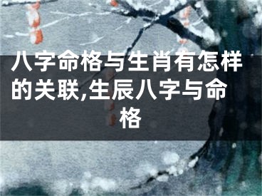 八字命格与生肖有怎样的关联,生辰八字与命格
