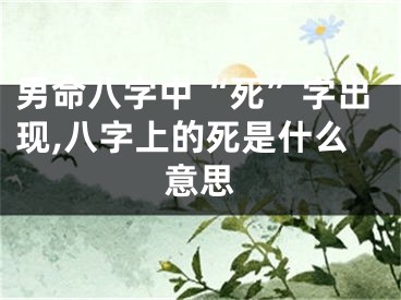 男命八字中“死”字出现,八字上的死是什么意思