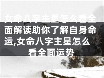女命八字主星怎么看全面解读助你了解自身命运,女命八字主星怎么看全面运势