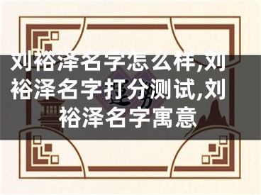 刘裕泽名字怎么样,刘裕泽名字打分测试,刘裕泽名字寓意