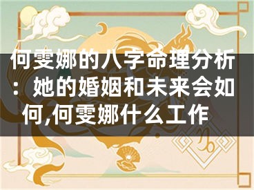 何雯娜的八字命理分析：她的婚姻和未来会如何,何雯娜什么工作