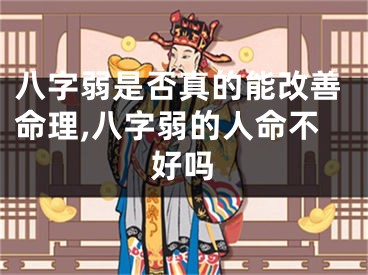 八字弱是否真的能改善命理,八字弱的人命不好吗