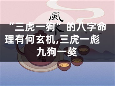 “三虎一狗”的八字命理有何玄机,三虎一彪九狗一獒