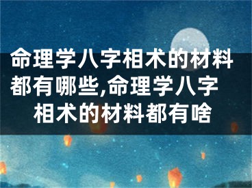 命理学八字相术的材料都有哪些,命理学八字相术的材料都有啥