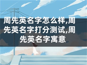 周先英名字怎么样,周先英名字打分测试,周先英名字寓意