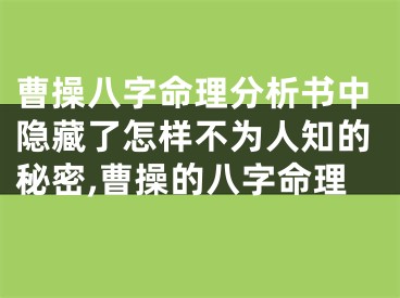 曹操八字命理分析书中隐藏了怎样不为人知的秘密,曹操的八字命理