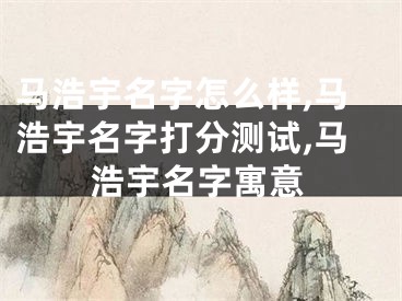 马浩宇名字怎么样,马浩宇名字打分测试,马浩宇名字寓意