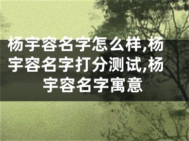 杨宇容名字怎么样,杨宇容名字打分测试,杨宇容名字寓意