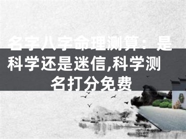 名字八字命理测算：是科学还是迷信,科学测名打分免费