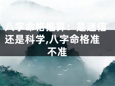 八字命格推算:是迷信还是科学,八字命格准不准