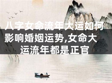 八字女命流年大运如何影响婚姻运势,女命大运流年都是正官