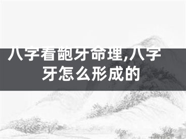 八字看龅牙命理,八字牙怎么形成的