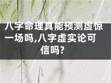 八字命理真能预测虚惊一场吗,八字虚实论可信吗?