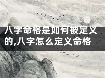 八字命格是如何被定义的,八字怎么定义命格