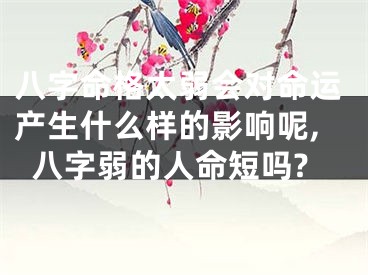 八字命格太弱会对命运产生什么样的影响呢,八字弱的人命短吗?