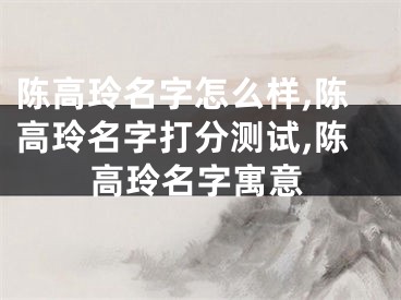陈高玲名字怎么样,陈高玲名字打分测试,陈高玲名字寓意