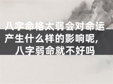 八字命格太弱会对命运产生什么样的影响呢,八字弱命就不好吗
