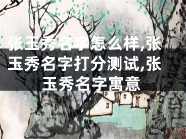 张玉秀名字怎么样,张玉秀名字打分测试,张玉秀名字寓意