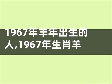 1967年羊年出生的人,1967年生肖羊