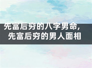 先富后穷的八字男命,先富后穷的男人面相