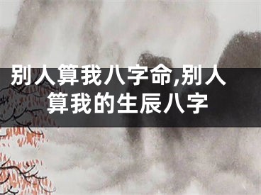 别人算我八字命,别人算我的生辰八字