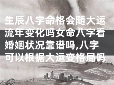 生辰八字命格会随大运流年变化吗女命八字看婚姻状况靠谱吗,八字可以根据大运变格局吗