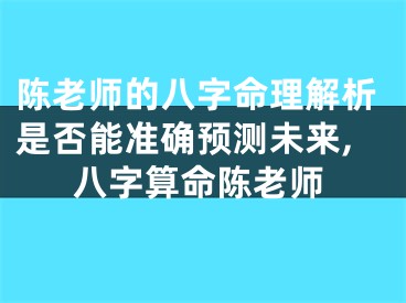 陈老师的八字命理解析是否能准确预测未来,八字算命陈老师