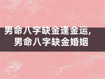男命八字缺金逢金运,男命八字缺金婚姻