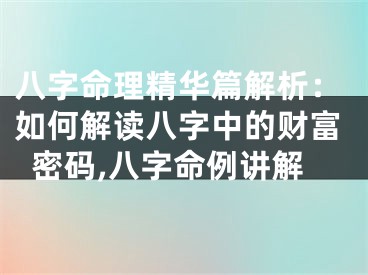 八字命理精华篇解析：如何解读八字中的财富密码,八字命例讲解