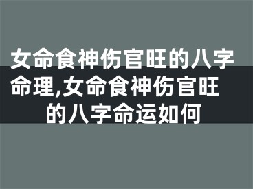 女命食神伤官旺的八字命理,女命食神伤官旺的八字命运如何