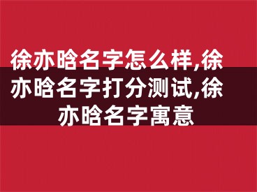 徐亦晗名字怎么样,徐亦晗名字打分测试,徐亦晗名字寓意