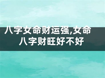 八字女命财运强,女命八字财旺好不好