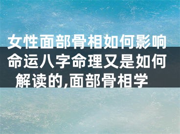 女性面部骨相如何影响命运八字命理又是如何解读的,面部骨相学