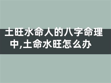 土旺水命人的八字命理中,土命水旺怎么办
