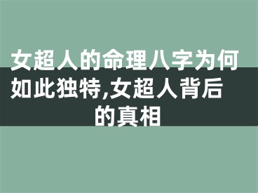 女超人的命理八字为何如此独特,女超人背后的真相