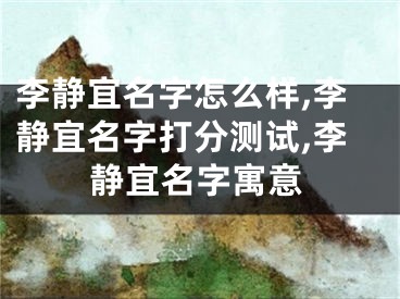 李静宜名字怎么样,李静宜名字打分测试,李静宜名字寓意