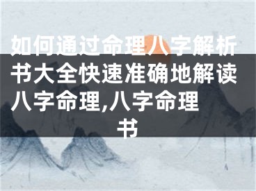 如何通过命理八字解析书大全快速准确地解读八字命理,八字命理 书