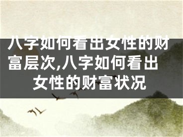 八字如何看出女性的财富层次,八字如何看出女性的财富状况