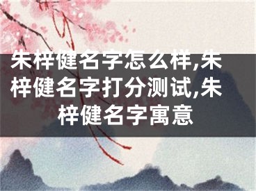 朱梓健名字怎么样,朱梓健名字打分测试,朱梓健名字寓意