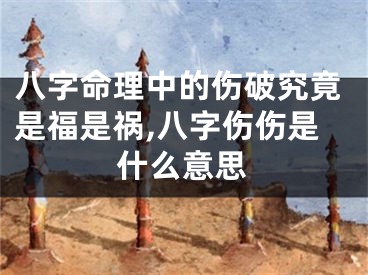 八字命理中的伤破究竟是福是祸,八字伤伤是什么意思