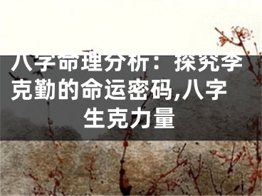 八字命理分析：探究李克勤的命运密码,八字生克力量