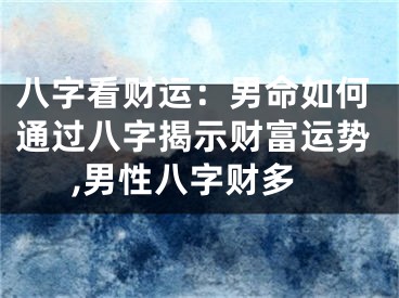 八字看财运:男命如何通过八字揭示财富运势,男性八字财多