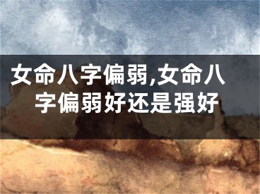 女命八字偏弱,女命八字偏弱好还是强好