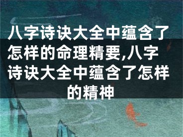 八字诗诀大全中蕴含了怎样的命理精要,八字诗诀大全中蕴含了怎样的精神