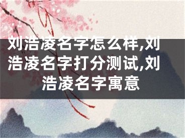 刘浩凌名字怎么样,刘浩凌名字打分测试,刘浩凌名字寓意