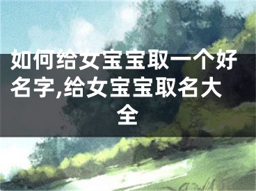 如何给女宝宝取一个好名字,给女宝宝取名大全