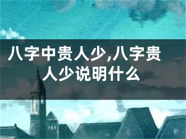 八字中贵人少,八字贵人少说明什么