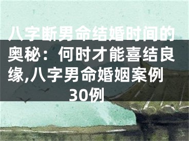 八字断男命结婚时间的奥秘：何时才能喜结良缘,八字男命婚姻案例30例